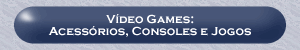 Vdeo Games: Acessrios, Consoles e Jogos